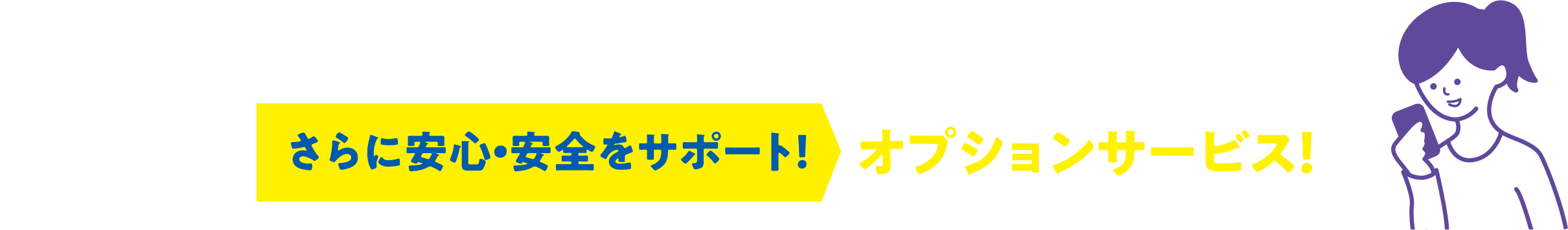 さらに安心・安全をサポート！オプションサービス！（事前申し込み要）