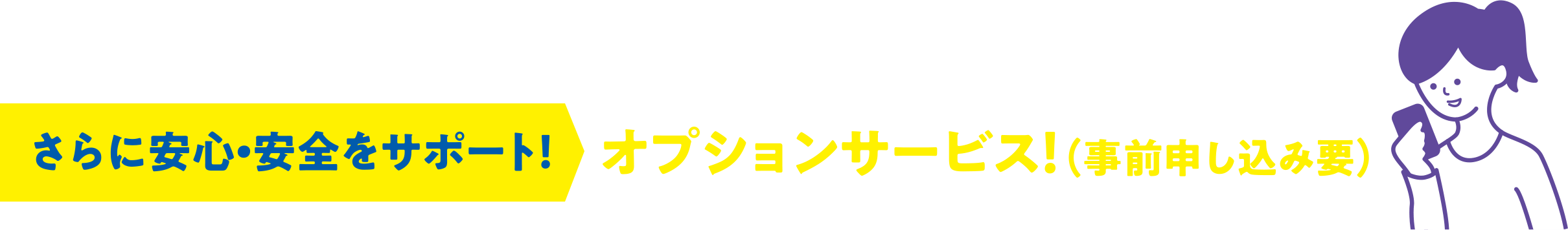 さらに安心・安全をサポート！オプションサービス！（事前申し込み要）