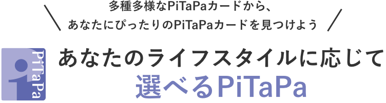 多種多様なPiTaPaカードから、あなたにぴったりのPiTaPaカードを見つけよう　あなたのライフスタイルに応じて選べるPiTaPa