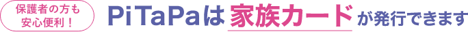 保護者の方も安心便利!Pitapaは家族カードが発行できます