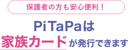 保護者の方も安心便利!Pitapaは家族カードが発行できます