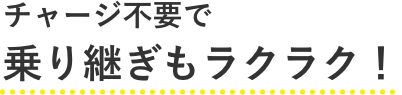 チャージ不要で乗り継ぎもらくらく！