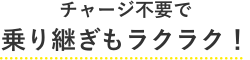 チャージ不要で乗り継ぎもらくらく!