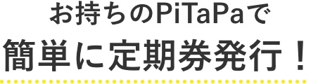 お持ちのPiTaPaで簡単に定期券発行!