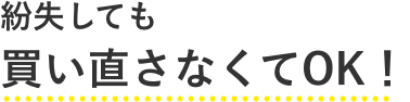 紛失しても買い直さなくてOK！