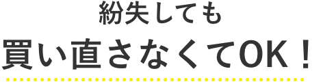 紛失しても買い直さなくてOK!